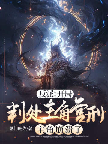 反派:开局判处主角宫刑,主角崩溃了全文免费阅读