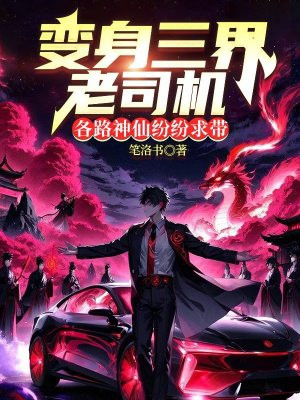 变身三界老司机,各路神仙纷纷求带全文免费阅读