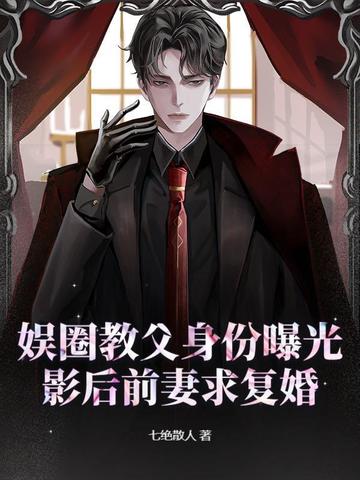 娱圈教父身份曝光,影后前妻求复婚全文免费阅读